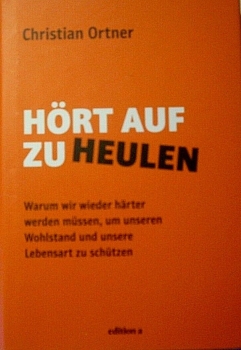 Hört auf zu heulen - Warum wir wieder härter werden müssen, um unseren Wohlstand und unsere Lebensart zu schützen von Christian Ortner